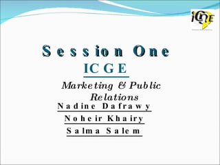 Session One ICGE Marketing & Public Relations Nadine Dafrawy Noheir Khairy Salma Salem 