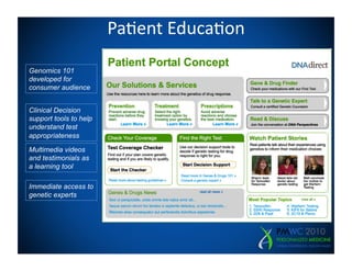 Pa=ent	
  Educa=on	
  

Genomics 101
developed for
consumer audience


Clinical Decision
support tools to help
understand test
appropriateness
Multimedia videos
and testimonials as
a learning tool

Immediate access to
genetic experts
 