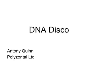 DNA Disco 
Antony Quinn 
Polyzontal Ltd 
 