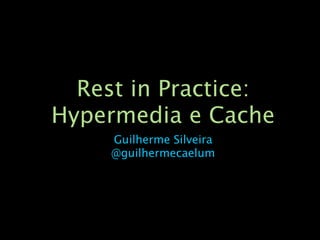 Rest in Practice:
Hypermedia e Cache
     Guilherme Silveira
     @guilhermecaelum
 