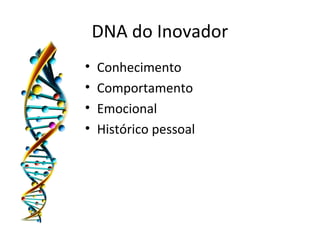 DNA do Inovador
• Conhecimento
• Comportamento
• Emocional
• Histórico pessoal
 
