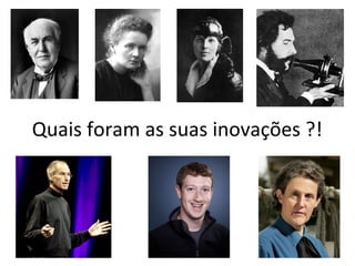 Quais foram as suas inovações ?!
 