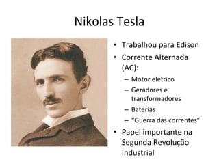 Nikolas Tesla
• Trabalhou para Edison
• Corrente Alternada
(AC):
– Motor elétrico
– Geradores e
transformadores
– Baterias
– “Guerra das correntes”
• Papel importante na
Segunda Revolução
Industrial
 