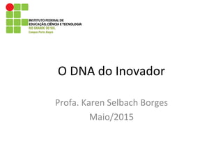 O DNA do Inovador
Profa. Karen Selbach Borges
Maio/2015
 