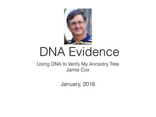 DNA Evidence
Using DNA to Verify My Ancestry Tree
Jamie Cox
January, 2016
 