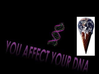 IF YOU AFFECT THE PLANET YOU AFFECT YOUR DNA 