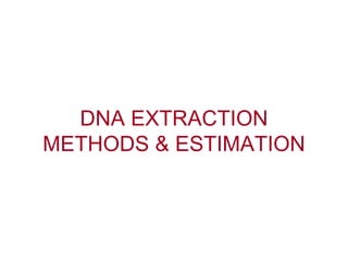 DNA EXTRACTION
METHODS & ESTIMATION
 