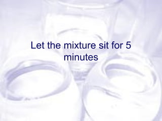 Let the mixture sit for 5
minutes