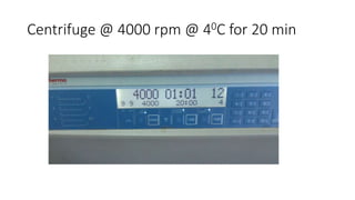 Centrifuge @ 4000 rpm @ 40C for 20 min
 