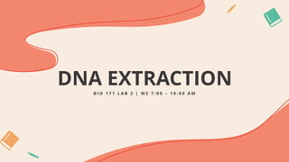 DNA EXTRACTION
B I O 1 7 1 L A B 2 | W S 7 : 0 0 – 1 0 : 0 0 A M
 