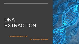 DNA
EXTRACTION
COURSE INSTRUCTOR:
DR. FIRASAT HUSSAIN
 