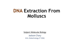 DNA Extraction From
Molluscs
Subject: Molecular Biology
Jackson Chary
M.Sc. Biotechnology (1st SEM)
 