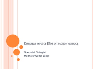 DIFFERENT TYPES OF DNA EXTRACTION METHODS
Specialist Biologist
Mudhafar Qader Saber
 