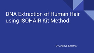 DNA Extraction of Human Hair
using ISOHAIR Kit Method
-By Ananya Sharma
 