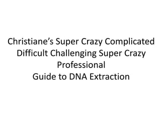 Christiane’s Super Crazy Complicated
Difficult Challenging Super Crazy
Professional
Guide to DNA Extraction

 