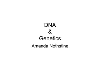 DNA & Genetics Amanda Nothstine 