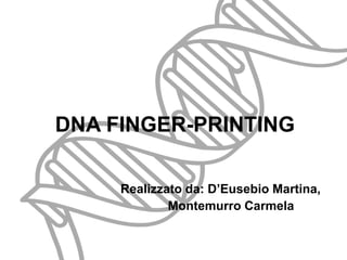 DNA FINGER-PRINTING
Realizzato da: D’Eusebio Martina,
Montemurro Carmela, 5D
 