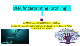 DNA fingerprinting (profiling) :
BY
dr: Mohammed Bahgat Mohammed Sofyan
Assistant lecturer of medical biochemistry, Faculty of medicine, Al-Azhar
university (Assiut branch)
1
 