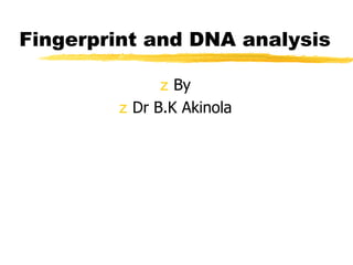 Fingerprint and DNA analysis
z By
z Dr B.K Akinola
 