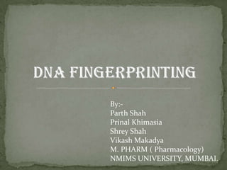 DNA FINGERPRINTING By:- Parth Shah PrinalKhimasia Shrey Shah VikashMakadya M. PHARM ( Pharmacology) NMIMS UNIVERSITY, MUMBAI. 