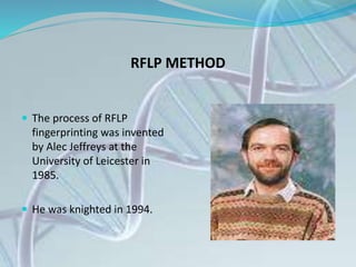 RFLP METHOD
 The process of RFLP
fingerprinting was invented
by Alec Jeffreys at the
University of Leicester in
1985.
 He was knighted in 1994.
 