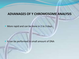 ADVANAGES OF Y CHROMOSOME ANALYSIS
 More rapid and can be done in 2 to 3 days.
 It can be performed in small amount of DNA
 