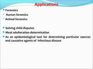 Applications
Forensics
 Human forensics
Animal forensics
Solving child disputes
Meat adulteration determination
As an epidemiological tool for determining particular sources
and causative agents of infectious disease
 