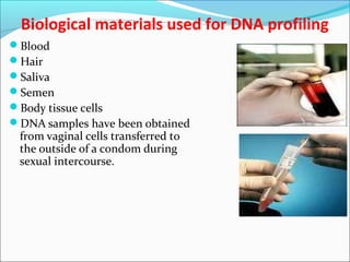 Biological materials used for DNA profiling
Blood
Hair
Saliva
Semen
Body tissue cells
DNA samples have been obtained
from vaginal cells transferred to
the outside of a condom during
sexual intercourse.
 