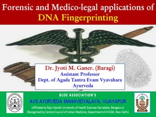 Forensic and Medico-legal applications of
DNA Fingerprinting
Dr. Jyoti M. Ganer. (Baragi)
Assistant Professor
Dept. of Agada Tantra Evam Vyavahara
Ayurveda
 