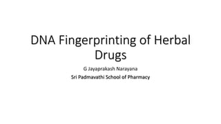 DNA Fingerprinting of Herbal
Drugs
G Jayaprakash Narayana
Sri Padmavathi School of Pharmacy
 