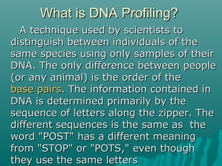 What is DNA Profiling?What is DNA Profiling?
A technique used by scientists toA technique used by scientists to
distinguis...