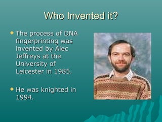 Who Invented it?Who Invented it?
 The process of DNAThe process of DNA
fingerprinting wasfingerprinting was
invented by A...