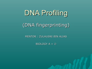 DNA ProfilingDNA Profiling
(DNA fingerprinting)(DNA fingerprinting)
MENTOR : ZULHUSNI BIN ALIASMENTOR : ZULHUSNI BIN ALIAS
BIOLOGY A +BIOLOGY A + 
 
