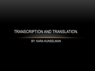 TRANSCRIPTION AND TRANSLATION.

        BY: KARA KUNSELMAN
 