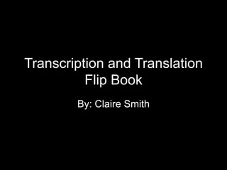 Transcription and Translation
          Flip Book
        By: Claire Smith
 