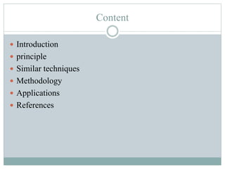 Content
 Introduction
 principle
 Similar techniques
 Methodology
 Applications
 References
 