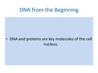 DNA from the Beginning

• DNA and proteins are key molecules of the cell
nucleus.

 