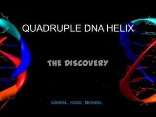 QUADRUPLE DNA HELIX


    THE DISCOVERY



    EZEKIEL , KAGO , MICHAEL
 