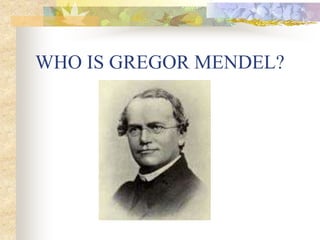 WHO IS GREGOR MENDEL?
 