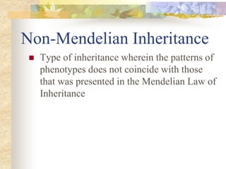 Non-Mendelian Inheritance
 Type of inheritance wherein the patterns of
phenotypes does not coincide with those
that was presented in the Mendelian Law of
Inheritance
 