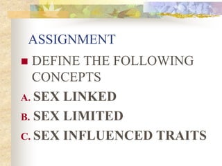 ASSIGNMENT
 DEFINE THE FOLLOWING
CONCEPTS
A. SEX LINKED
B. SEX LIMITED
C. SEX INFLUENCED TRAITS
 