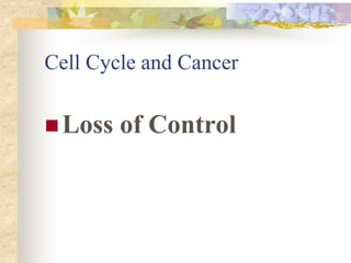 Cell Cycle and Cancer
Loss of Control
 
