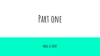 Part one
What is DNA?
 