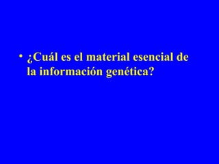 • ¿Cuál es el material esencial de
  la información genética?
 