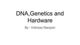 DNA,Genetics and
Hardware
By : Vishwas Narayan
 