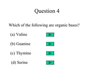 Question 4
Which of the following are organic bases?
(a) Valine
(b) Guanine
(c) Thymine
(d) Serine
 