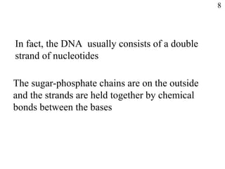 In fact, the DNA usually consists of a double
strand of nucleotides
The sugar-phosphate chains are on the outside
and the strands are held together by chemical
bonds between the bases
8
 
