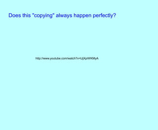 Does this "copying" always happen perfectly?
http://www.youtube.com/watch?v=tJjXpiWKMyA
 