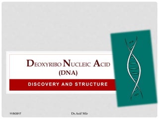 D ISC OVERY A N D STR U C TU R E
DEOXYRIBO NUCLEIC ACID
(DNA)
11/9/2017 Dr.Asif Mir
 