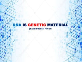 DNA IS GENETIC MATERIAL
(Experimental Proof)
 